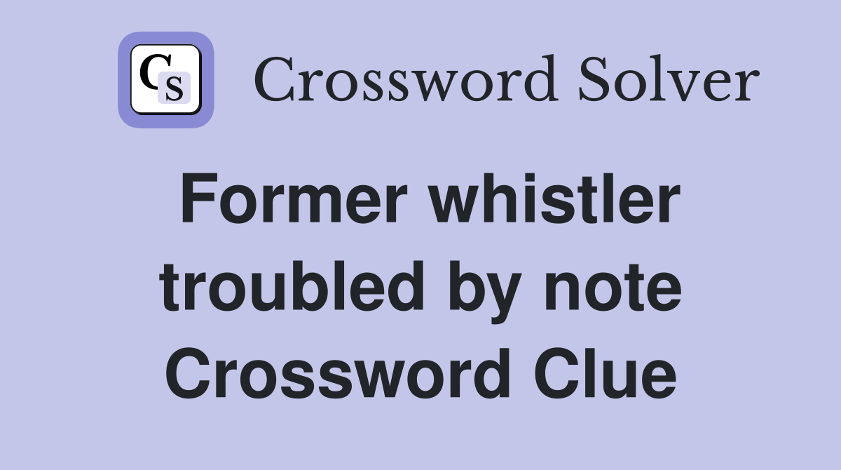 Former whistler troubled by note Crossword Clue