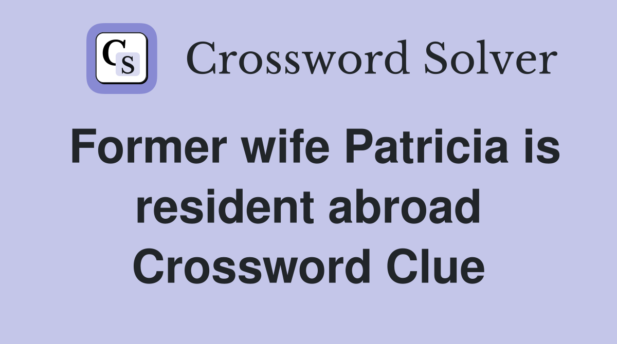 Former wife Patricia is resident abroad Crossword Clue