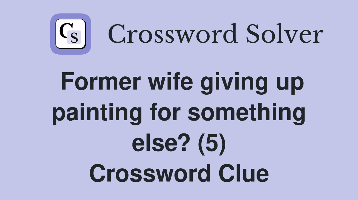 Former wife giving up painting for something else? (5) Crossword Clue