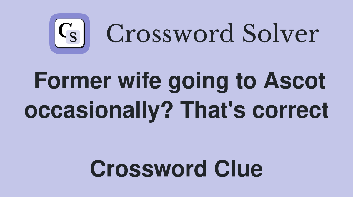 Former wife going to Ascot occasionally? That's correct  Crossword Clue