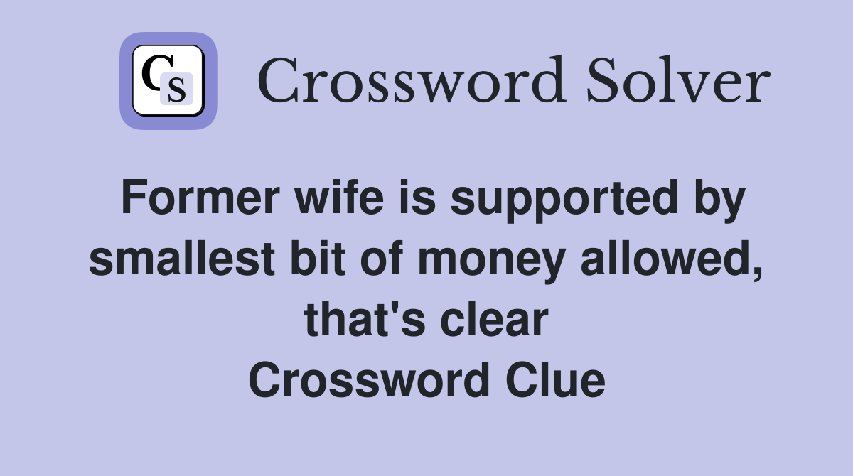 Former wife is supported by smallest bit of money allowed, that's clear Crossword Clue