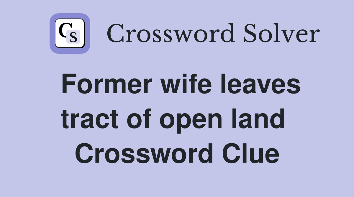 Former wife leaves tract of open land  Crossword Clue