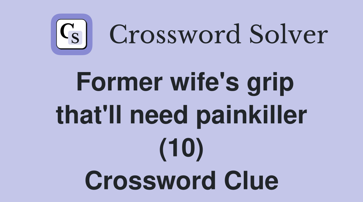 Former wife's grip that'll need painkiller (10) Crossword Clue