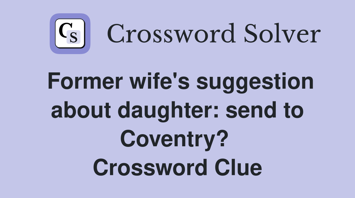 Former wife's suggestion about daughter: send to Coventry?  Crossword Clue