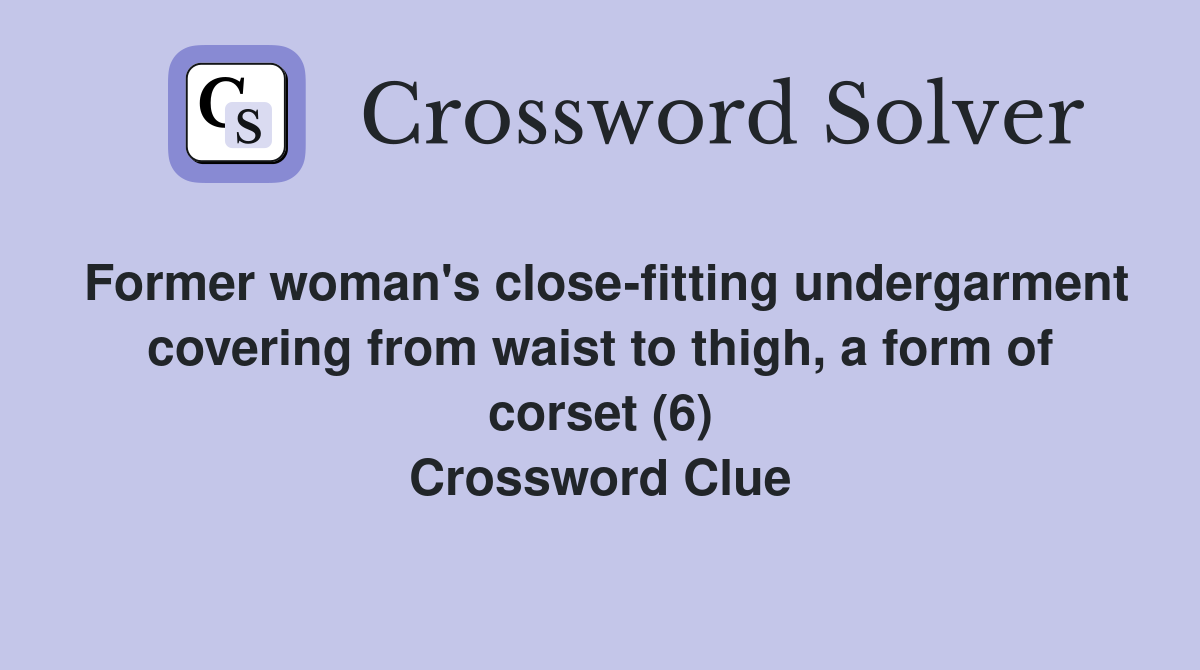 Former woman's close-fitting undergarment covering from waist to thigh, a form of corset (6) Crossword Clue