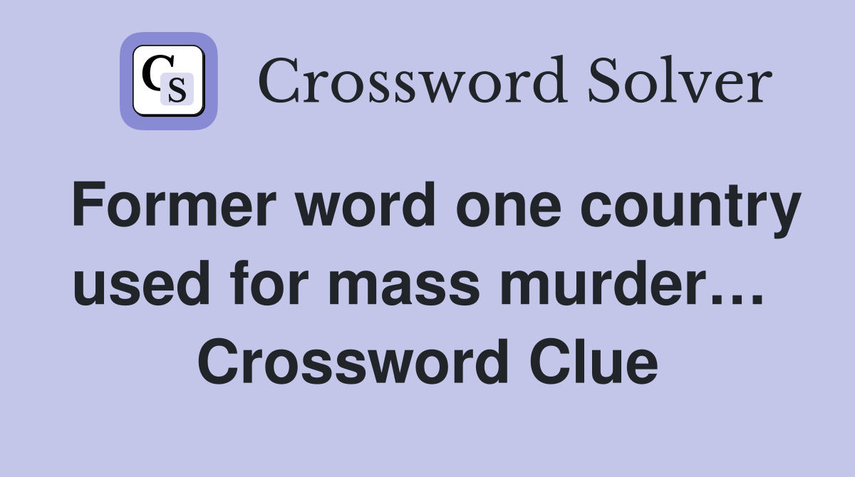 Former word one country used for mass murder…  Crossword Clue