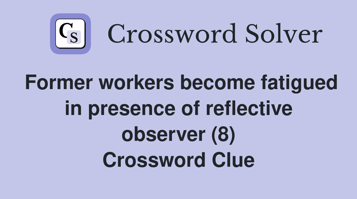 Former workers become fatigued in presence of reflective observer (8) Crossword Clue