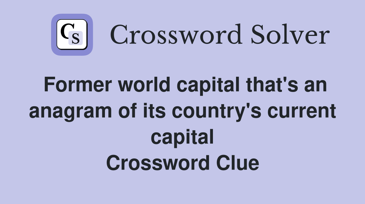Former world capital that's an anagram of its country's current capital Crossword Clue