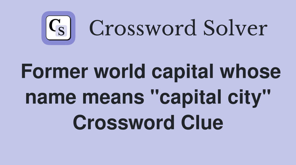 Former world capital whose name means "capital city" Crossword Clue