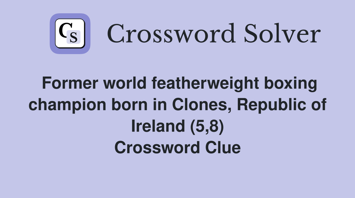 Former world featherweight boxing champion born in Clones, Republic of Ireland (5,8) Crossword Clue