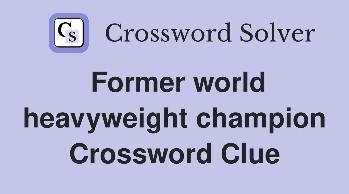 Former world heavyweight champion Crossword Clue
