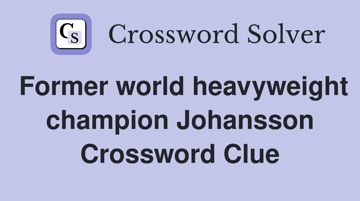 Former world heavyweight champion Johansson Crossword Clue