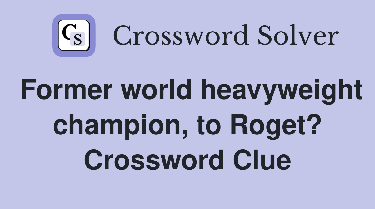 Former world heavyweight champion, to Roget? Crossword Clue