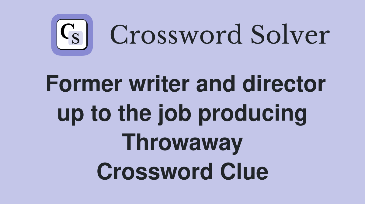 Former writer and director up to the job producing Throwaway Crossword Clue