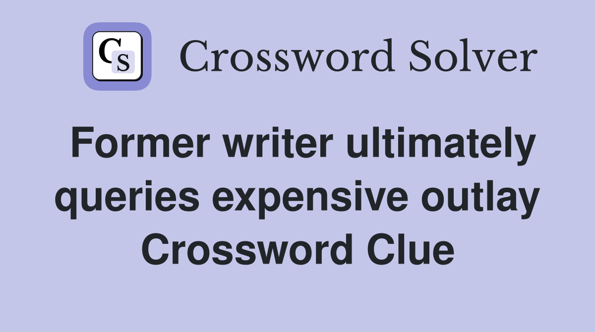 Former writer ultimately queries expensive outlay Crossword Clue