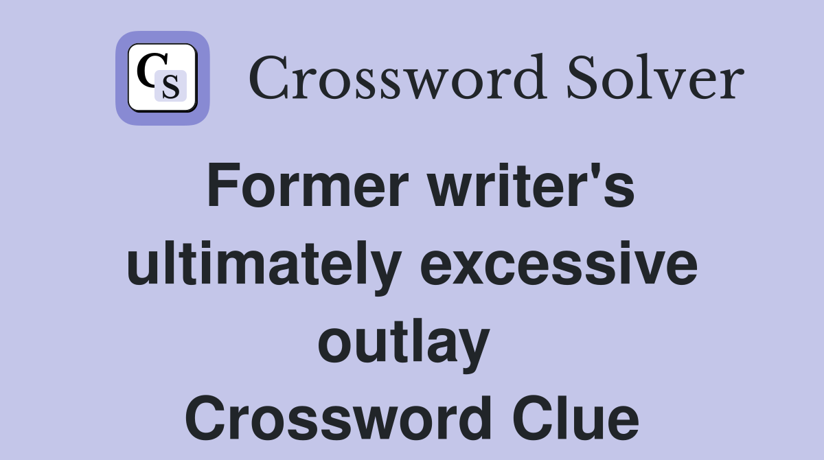 Former writer's ultimately excessive outlay  Crossword Clue
