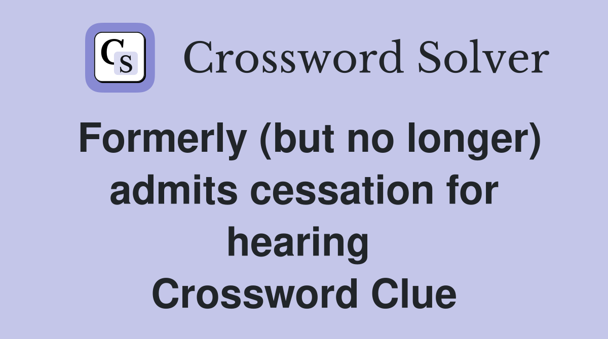 Formerly (but no longer) admits cessation for hearing  Crossword Clue