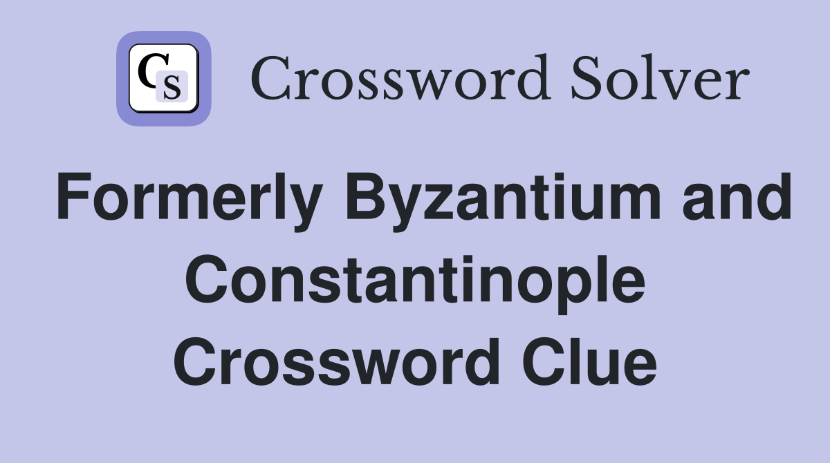 Formerly Byzantium and Constantinople Crossword Clue