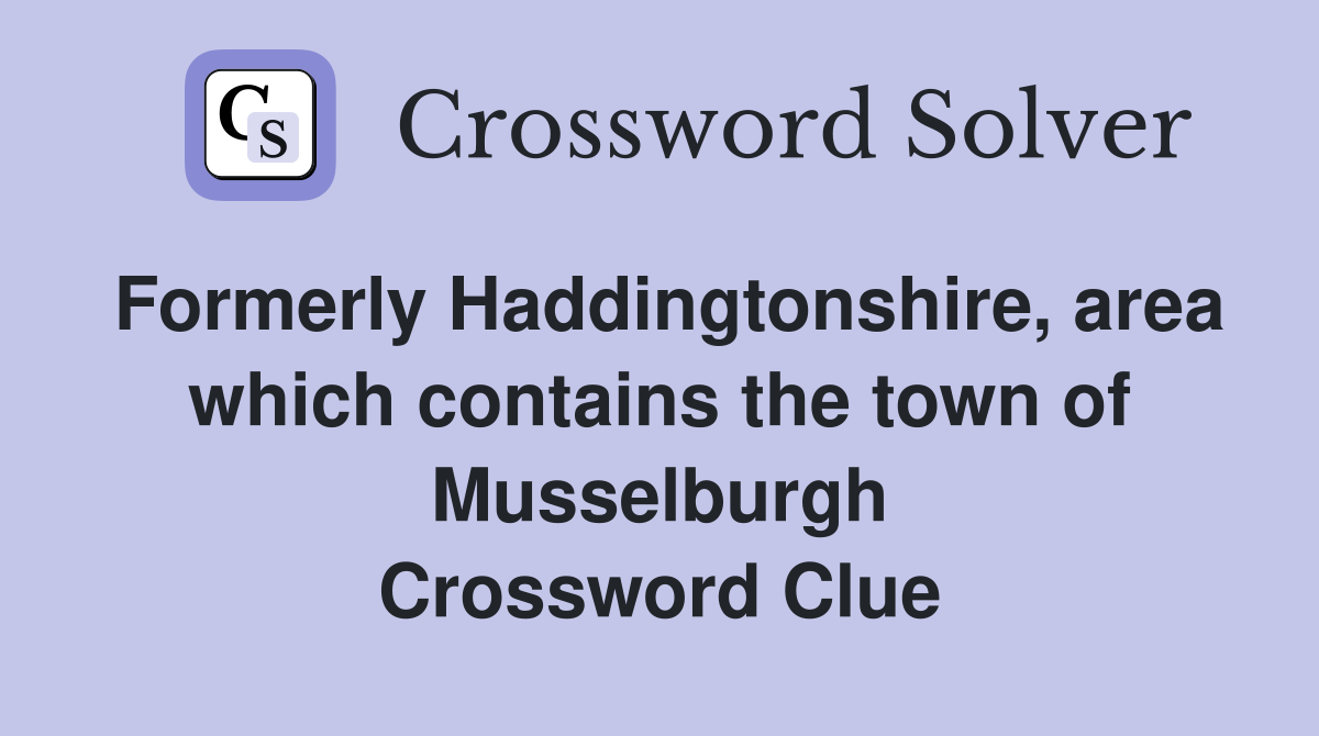 Formerly Haddingtonshire, area which contains the town of Musselburgh Crossword Clue
