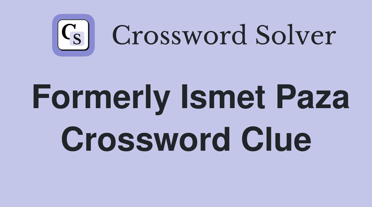 Formerly Ismet Paza Crossword Clue