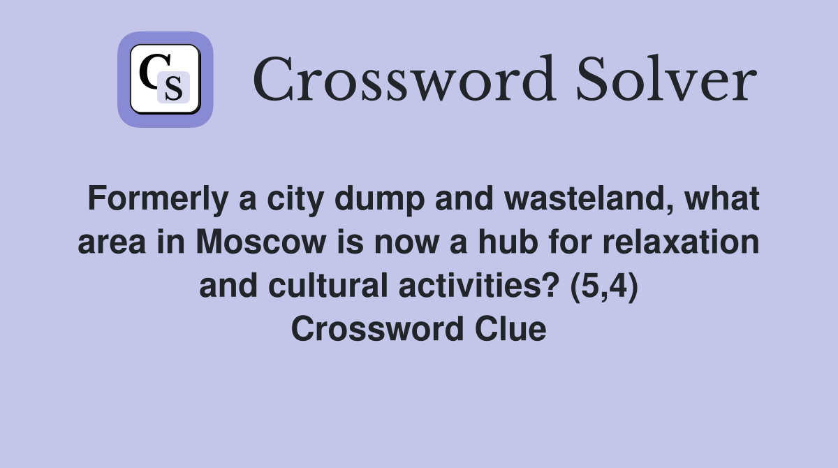 Formerly a city dump and wasteland, what area in Moscow is now a hub for relaxation and cultural activities? (5,4) Crossword Clue