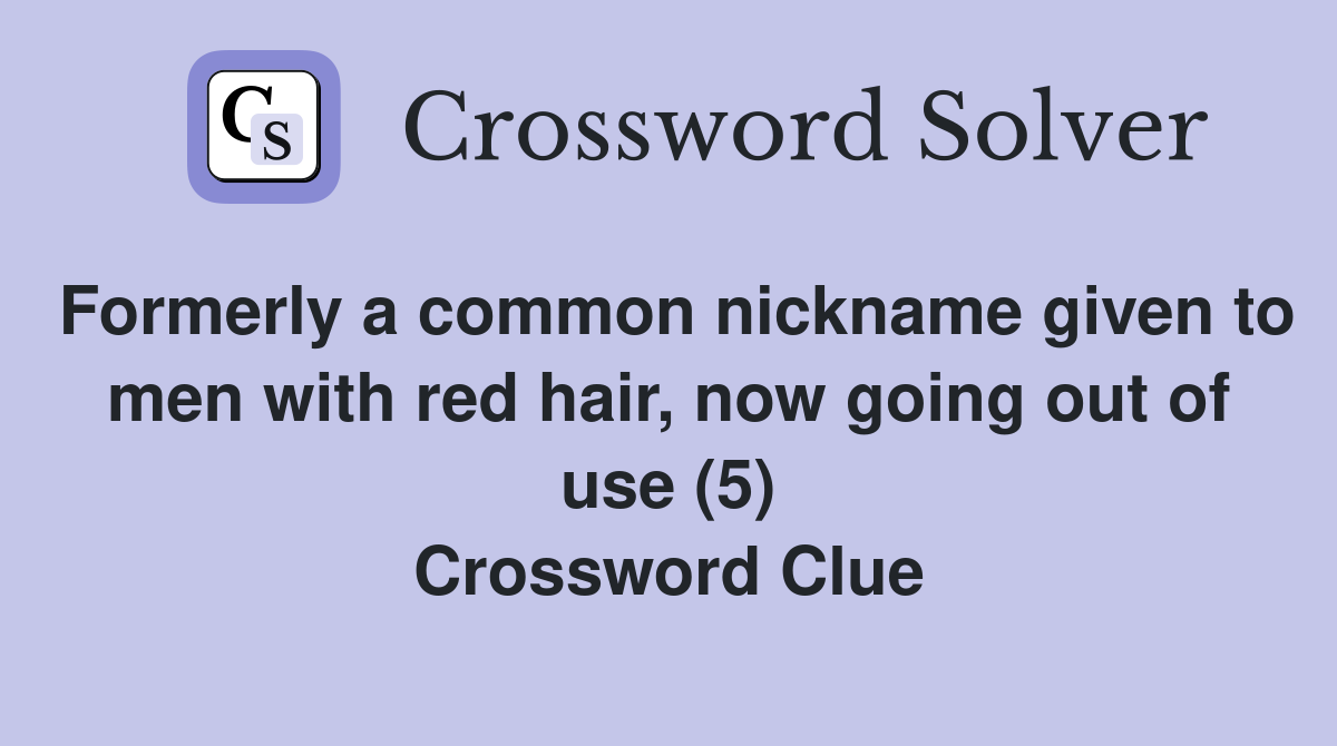 Formerly a common nickname given to men with red hair, now going out of use (5) Crossword Clue