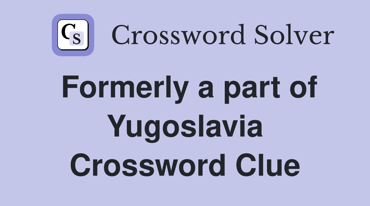 Formerly a part of Yugoslavia Crossword Clue