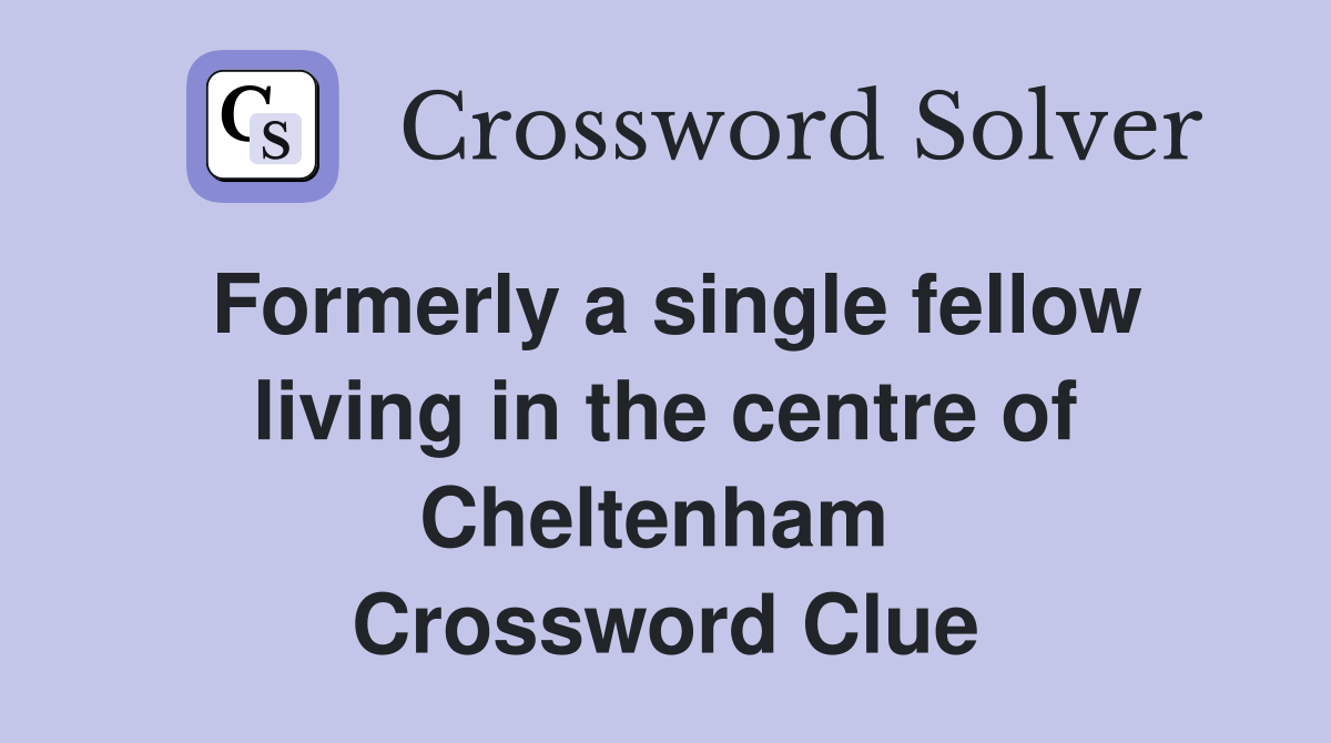 Formerly a single fellow living in the centre of Cheltenham  Crossword Clue