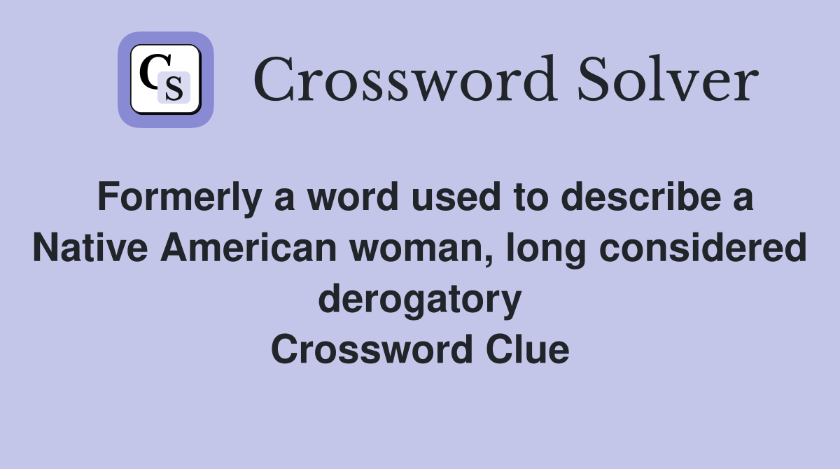 Formerly a word used to describe a Native American woman, long considered derogatory Crossword Clue
