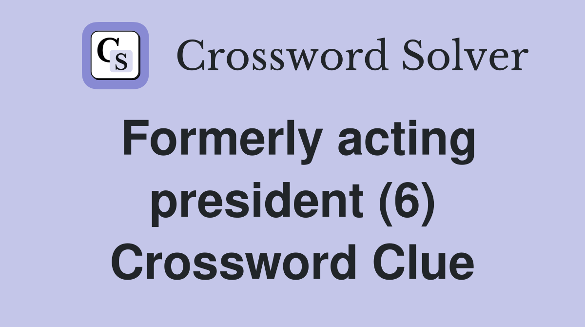 Formerly acting president (6) Crossword Clue