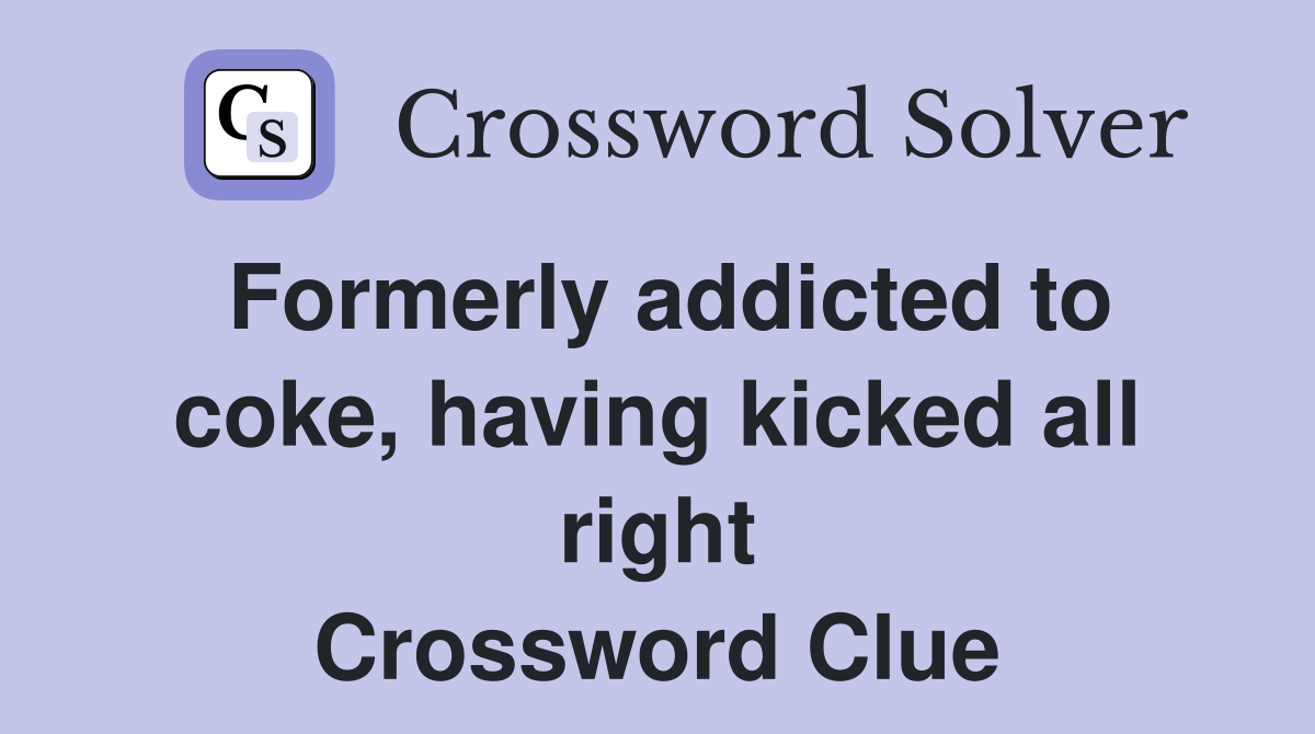 Formerly addicted to coke, having kicked all right Crossword Clue