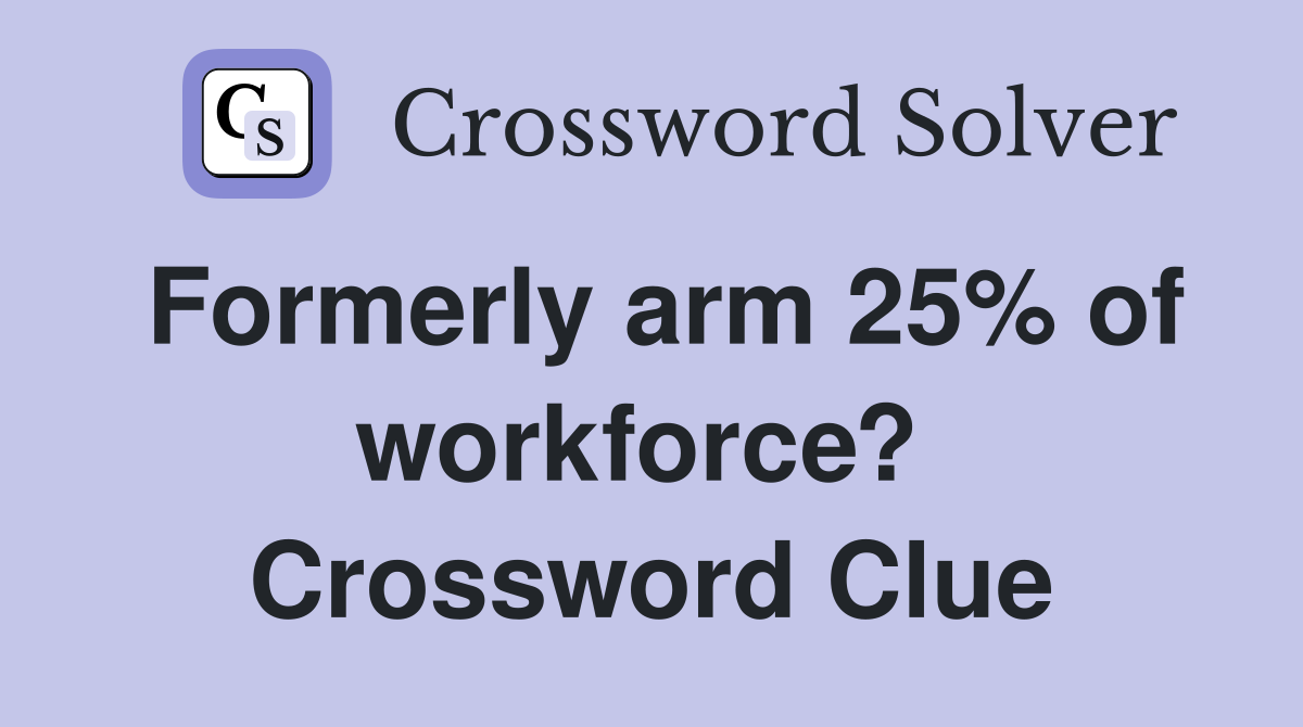 Formerly arm 25% of workforce?  Crossword Clue
