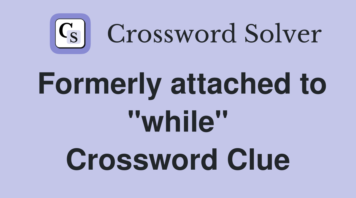 Formerly attached to "while" Crossword Clue