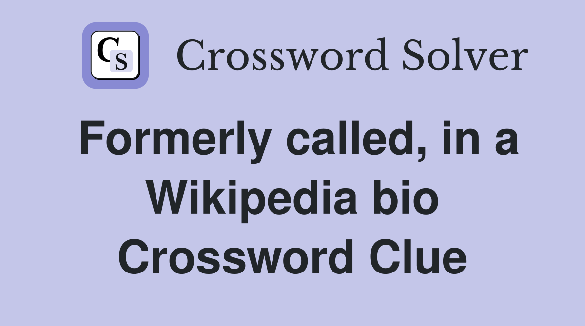 Formerly called, in a Wikipedia bio Crossword Clue