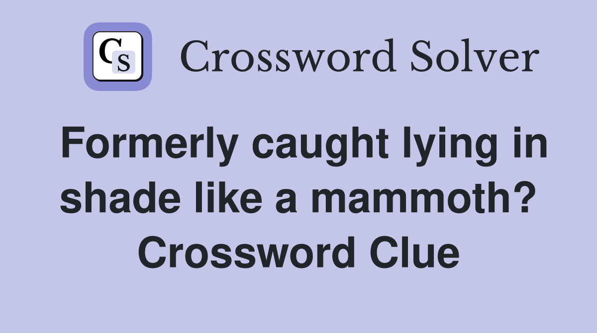 Formerly caught lying in shade like a mammoth? Crossword Clue