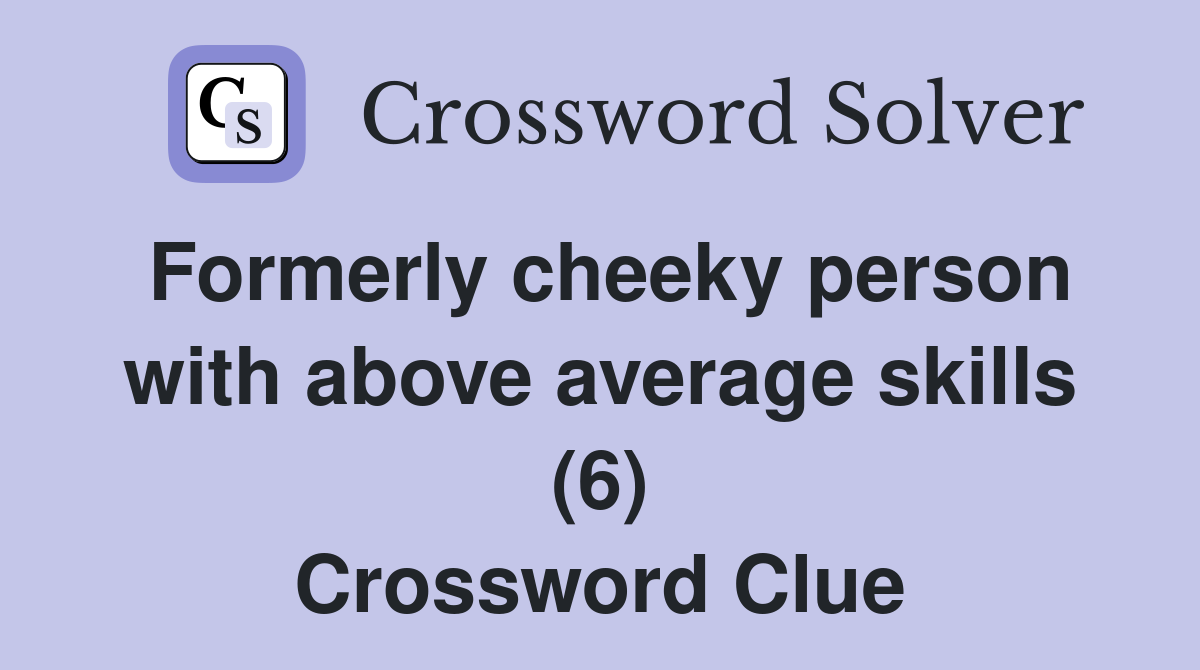 Formerly cheeky person with above average skills (6) Crossword Clue