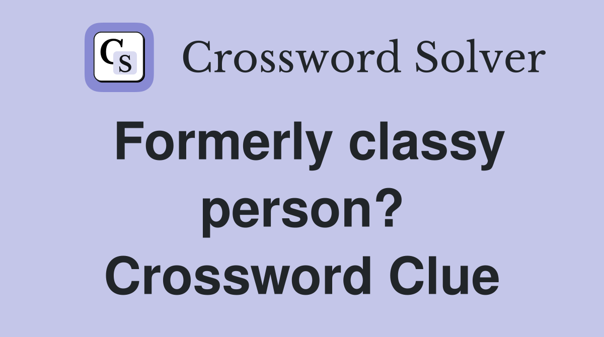 Formerly classy person? Crossword Clue