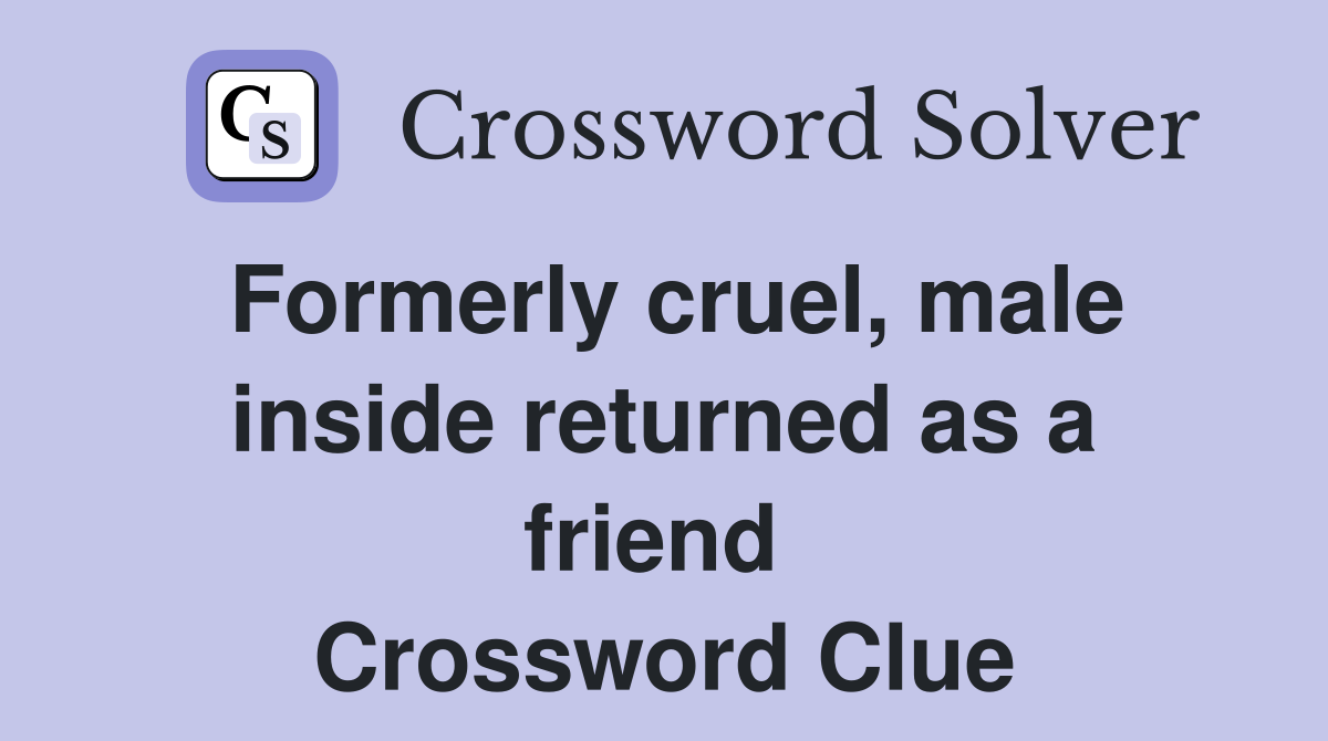 Formerly cruel, male inside returned as a friend  Crossword Clue