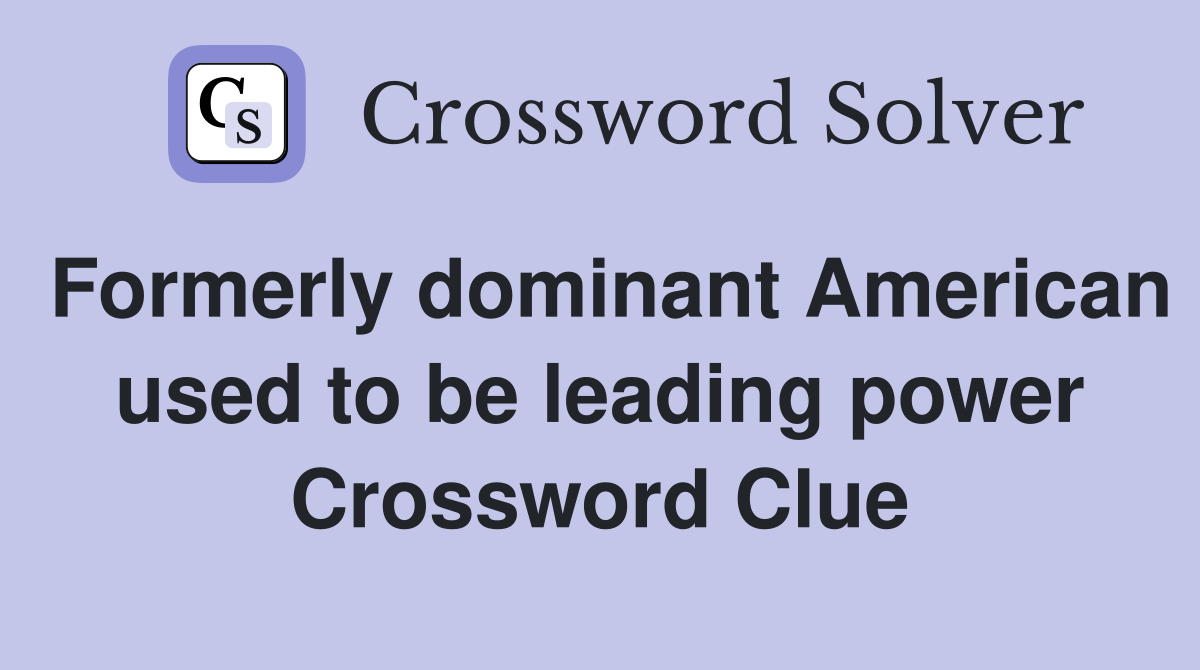 Formerly dominant American used to be leading power Crossword Clue