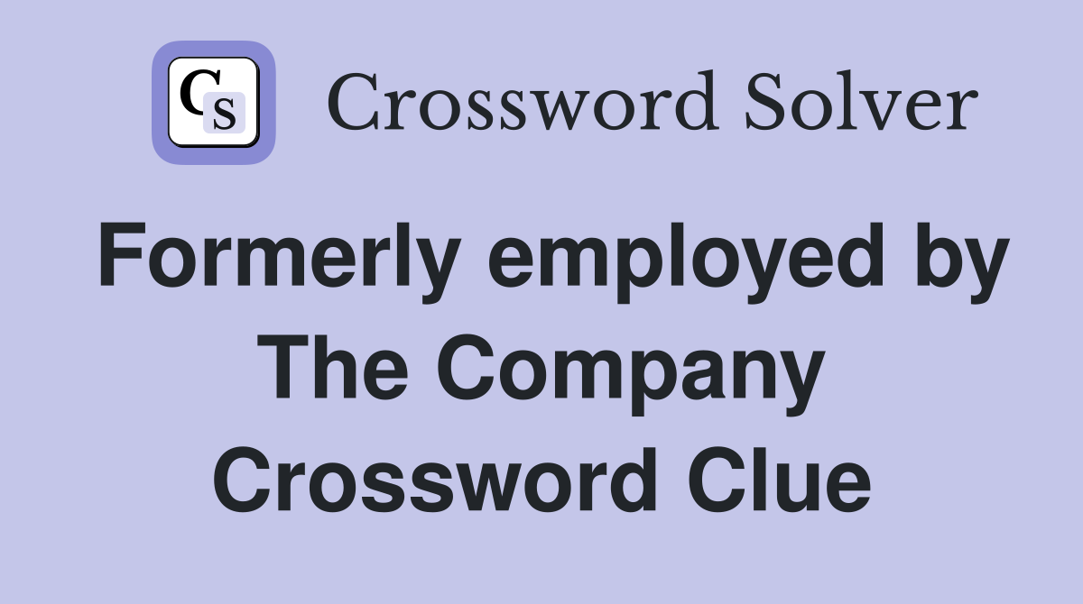 Formerly employed by The Company Crossword Clue