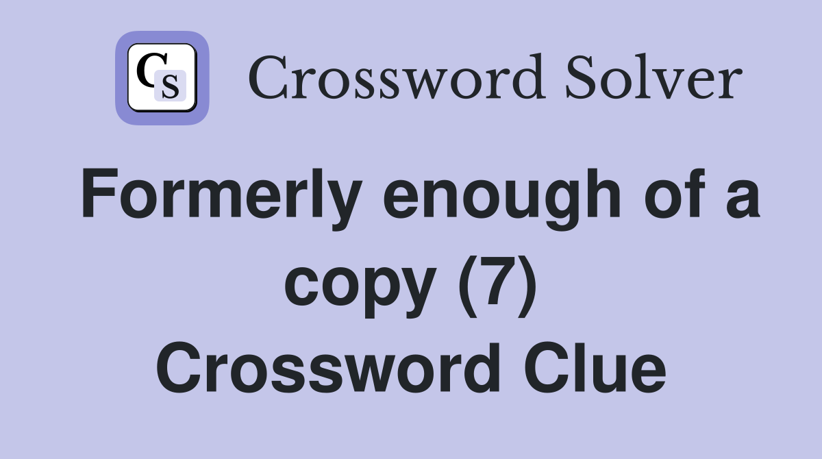 Formerly enough of a copy (7) Crossword Clue