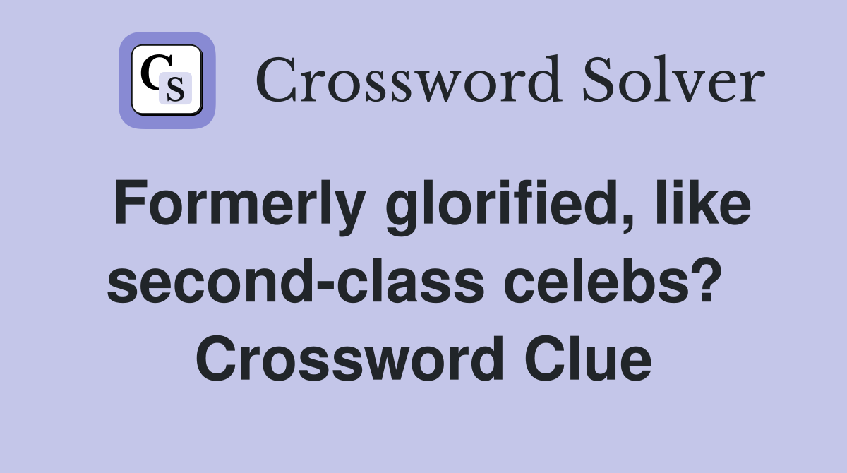 Formerly glorified, like second-class celebs?  Crossword Clue