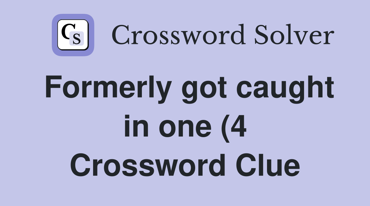 Formerly got caught in one (4) Crossword Clue Answers Crossword Solver Formerly got caught in one (4) Crossword Clue Answers Crossword Solver