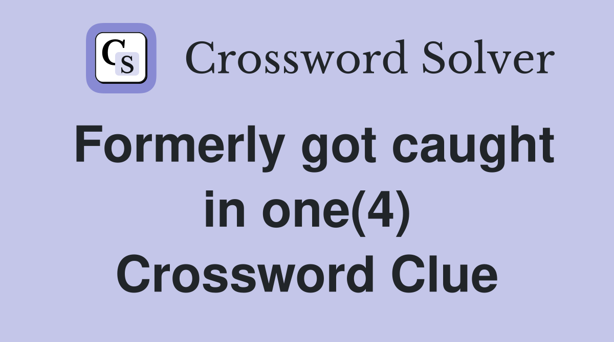 Formerly got caught in one(4) Crossword Clue
