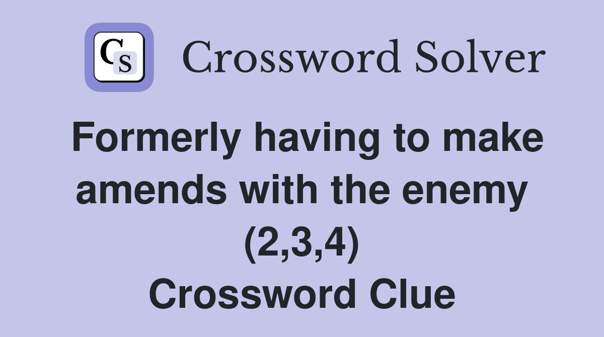 Formerly having to make amends with the enemy (2,3,4) Crossword Clue