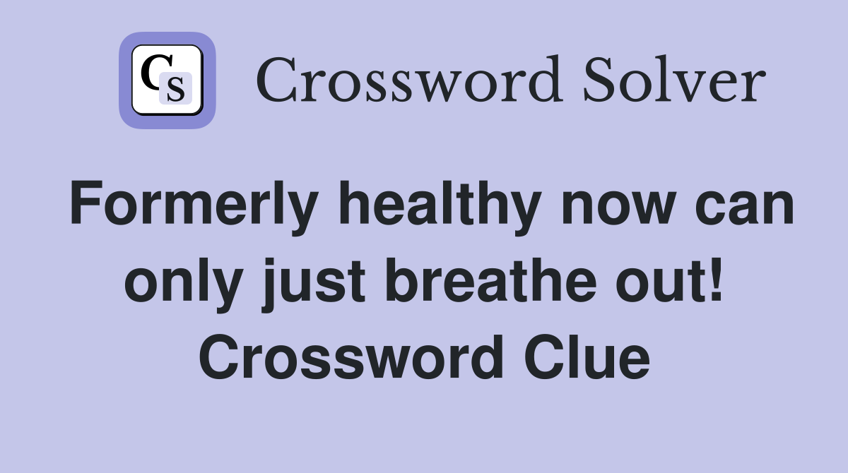 Formerly healthy now can only just breathe out! Crossword Clue