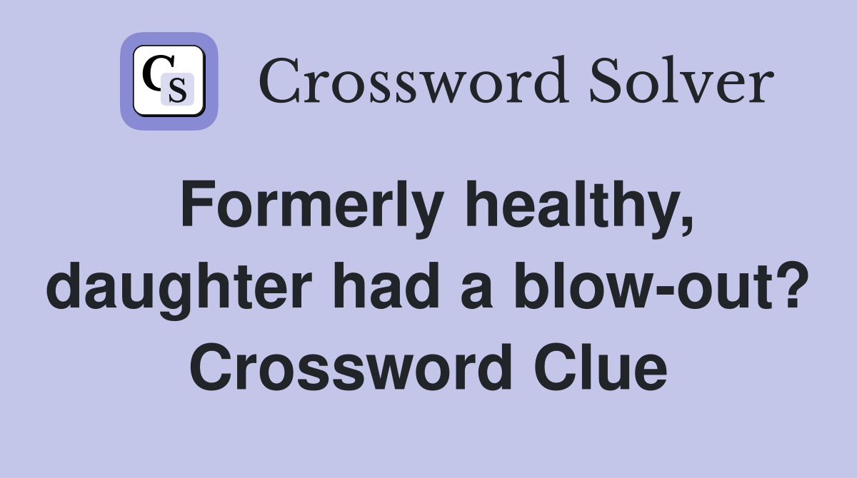 Formerly healthy, daughter had a blow-out? Crossword Clue