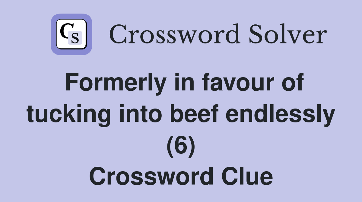 Formerly in favour of tucking into beef endlessly (6) Crossword Clue
