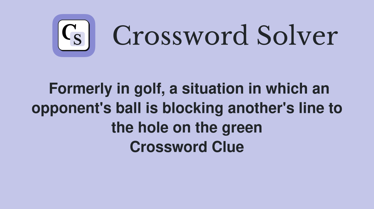 Formerly in golf, a situation in which an opponent's ball is blocking another's line to the hole on the green Crossword Clue