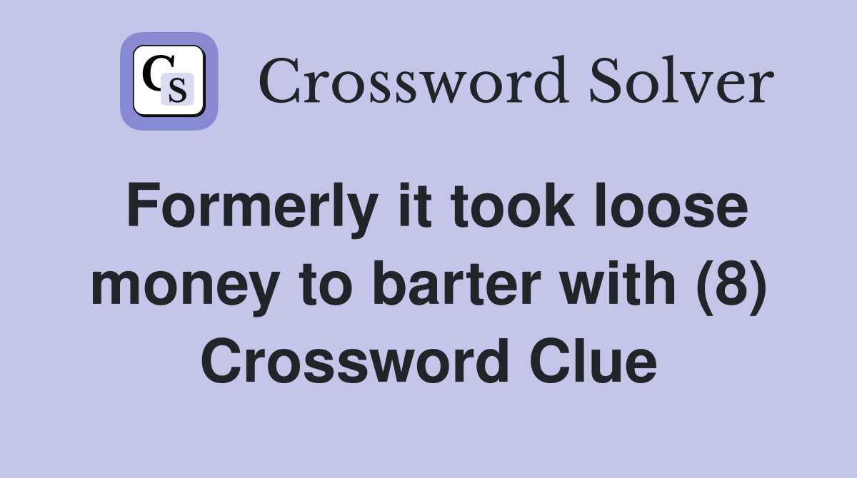 Formerly it took loose money to barter with (8) Crossword Clue